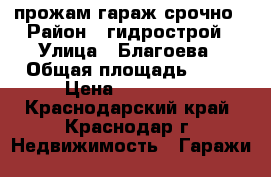 прожам гараж срочно › Район ­ гидрострой › Улица ­ Благоева › Общая площадь ­ 18 › Цена ­ 150 000 - Краснодарский край, Краснодар г. Недвижимость » Гаражи   